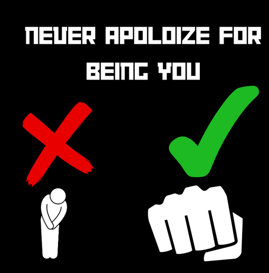 NEVER APOLOGIZE FOR BEING YOU.